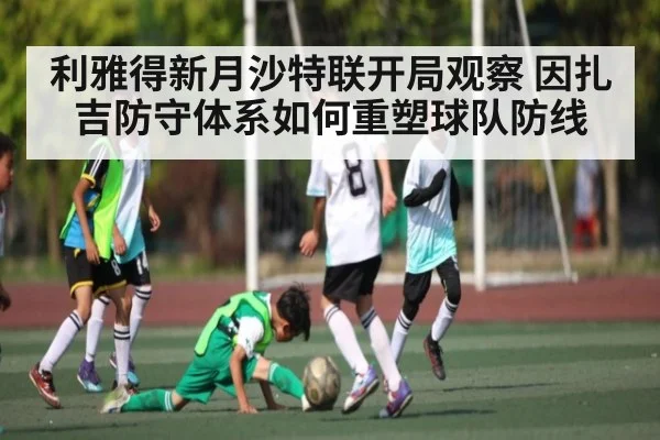 利雅得新月沙特联开局观察 因扎吉防守体系如何重塑球队防线