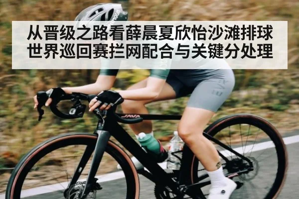 从晋级之路看薛晨夏欣怡沙滩排球世界巡回赛拦网配合与关键分处理 - kaiyun